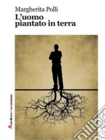 L'uomo piantato in terra. E-book. Formato Mobipocket ebook di Margherita Polli