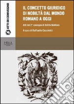 Il concetto giuridico di nobiltà dal mondo romano ad oggi: atti del secondo convegno di studi di Diritto Nobiliare. E-book. Formato PDF ebook