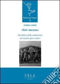 Nel mezzoMicrofisica della mediazione nel mondo greco antico. E-book. Formato PDF ebook di Andrea Cozzo