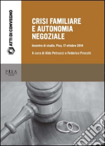 Crisi familiare e autonomia negozialeIncontro di Studio. Pisa, 17 Ottobre 2014. E-book. Formato PDF ebook di Aldo Petrucci