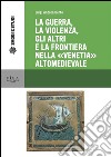 La guerra, la violenza, Gli altri e la frontiera nella 'Venetia' altomedievale. E-book. Formato PDF ebook