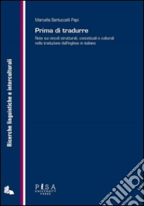 Prima di tradurre: Note sui vincoli strutturali, concettuali e culturali nella traduzione dall’inglese in italiano. E-book. Formato PDF ebook di Marcella Bertuccelli Papi