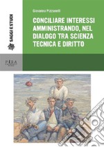 Conciliare interessi amministrando, nel dialogo tra scienza tecnica e diritto: Il caso dei titoli abilitativi alla prospezione, ricerca e coltivazione di idrocrburi e dell'autorizzazione integrata ambientale. E-book. Formato PDF