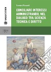 Conciliare interessi amministrando, nel dialogo tra scienza tecnica e diritto: Il caso dei titoli abilitativi alla prospezione, ricerca e coltivazione di idrocrburi e dell'autorizzazione integrata ambientale. E-book. Formato PDF ebook di Giovanna Pizzanelli