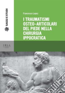 I traumatismi osteo-articolari del piede nella chirurgia ippocratica. E-book. Formato PDF ebook di Francesco Lopez