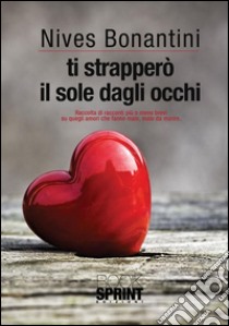 Ti strapperò il sole dagli occhi. E-book. Formato EPUB ebook di Nives Bonantini