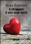 Ti strapperò il sole dagli occhi. E-book. Formato EPUB ebook di Nives Bonantini