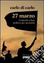 27 Marzo Costretto a fare politica per necessità. E-book. Formato EPUB ebook