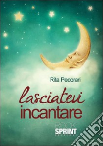 Lasciatevi incantare. E-book. Formato EPUB ebook di Rita Pecorari