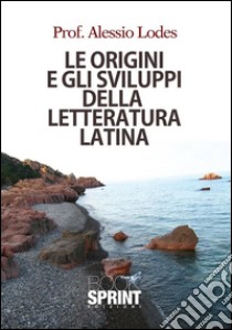 Le origini e gli sviluppi della lettertura latina. E-book. Formato EPUB ebook di Alessio Lodes