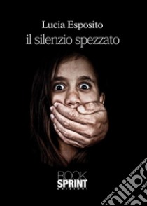 Il silenzio spezzato. E-book. Formato EPUB ebook di Lucia Esposito