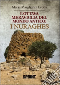 L'ottava meraviglia del mondo antico: i Nuraghes. E-book. Formato EPUB ebook di Maria Margherita Ledda