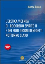 L’eretica vicenda di Rogoredo spirito II e dei suoi giorni benedetti notturno slavo. E-book. Formato EPUB ebook