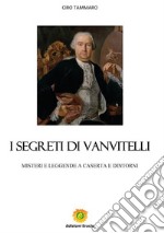 I segreti di VanvitelliMISTERI E LEGGENDE A CASERTA E DINTORNI. E-book. Formato PDF