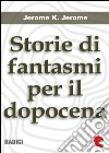 Storie di Fantasmi per il Dopocena (Told After Supper). E-book. Formato EPUB ebook di Jerome K Jerome