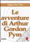 Le avventure di Arthur Gordon Pym (The Narrative of Arthur Gordon Pym of Nantucket). E-book. Formato EPUB ebook