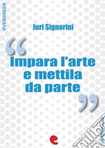 Impara l'Arte e Mettila da Parte Dizionario dei proverbi popolari italiani. E-book. Formato Mobipocket ebook di Juri Signorini