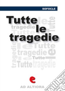 Tutte le tragedieEdipo Re, Edipo a Colono, Le Trachinie, Aiace, Antigone, Elettra, Filottete. E-book. Formato Mobipocket ebook di Sofocle