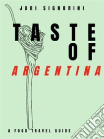 Taste of... ArgentinaA food travel guide. E-book. Formato EPUB ebook di Juri Signorini