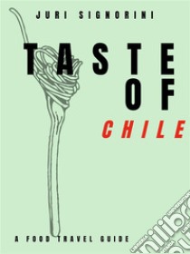 Taste of... ChileA food travel guide. E-book. Formato EPUB ebook di Juri Signorini