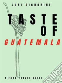 Taste of... GuatemalaA food travel guide. E-book. Formato EPUB ebook di Juri Signorini