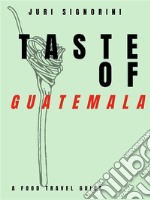 Taste of... GuatemalaA food travel guide. E-book. Formato EPUB ebook