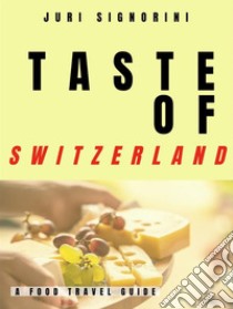 Taste of... SwitzerlandA food travel guide. E-book. Formato EPUB ebook di Juri Signorini