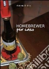 Homebrewer per caso. La vera storia di Doc e le sue birre. E-book. Formato EPUB ebook di Antonio Di Gilio