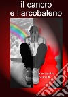 il cancro e l'arcobaleno. E-book. Formato EPUB ebook di Alessandro Brunelli