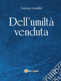 Dell’umiltà venduta. E-book. Formato Mobipocket ebook di Lorenzo Amadei