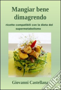 Mangiar bene dimagrendo. E-book. Formato PDF ebook di Giovanni Castellana