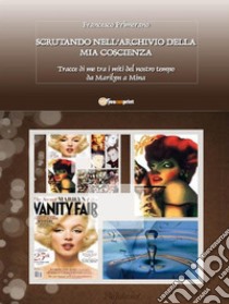 Scrutando nell’archivio della mia coscienza... Tracce di me tra i miti del nostro tempo da Marilyn a Mina.... E-book. Formato Mobipocket ebook di Francesco Primerano