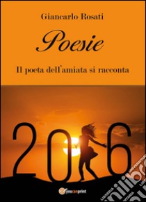 Poesie - Il poeta dell’amiata si racconta. E-book. Formato PDF ebook di Giancarlo Rosati