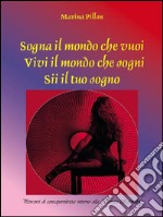 Sogna il mondo che vuoi Vivi il mondo che sogni Sii il tuo sogno. E-book. Formato Mobipocket ebook