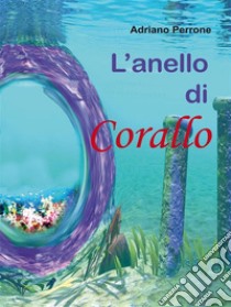 L’anello di corallo. E-book. Formato Mobipocket ebook di Adriano Perrone