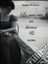 La mia vita in bianco e nero. E-book. Formato PDF ebook di Romina Fortunato