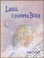 Lassù, il pianeta Bolla. E-book. Formato Mobipocket ebook