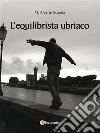 L'equilibrista ubriaco. E-book. Formato EPUB ebook di M. Alberto Scarola