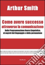 Come avere successo attraverso la comunicazione. E-book. Formato EPUB