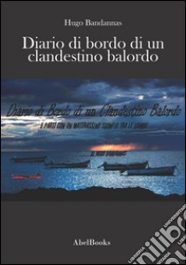 Diario di bordo di un clandestino balordo. E salpò con un materassino sgonfio tra le gambe. E-book. Formato Mobipocket ebook di Hugo Bandannas