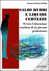 Saldi, dubbi e liquide certezze - ovver - L'educazione continua di un giovane predestinato - Luciano Poletto Ghella. E-book. Formato EPUB ebook