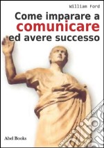 Come Imparare a comunicare e avere successo . E-book. Formato EPUB ebook