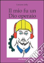 Il mio fu un dio operaio. E-book. Formato EPUB ebook