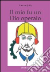 Il mio fu un dio operaio. E-book. Formato EPUB ebook di Luciano Jolly