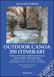 250 Itinerari Outdoor, Canoa-Kayak. I migliori percorsi in Italia e in Europa. E-book. Formato Mobipocket ebook di Augusto Fortis