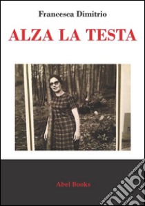 Alza la testa . E-book. Formato PDF ebook di Francesca Dimitrio