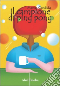 Il campione di ping pong. E-book. Formato Mobipocket ebook di Marco Candida