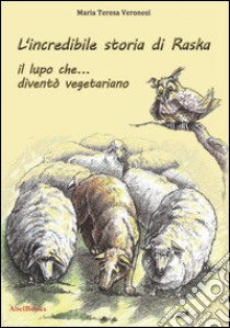 L'incredibile storia di Raska un lupo che... diventò vegetariano. E-book. Formato EPUB ebook di Maria Teresa Veronesi