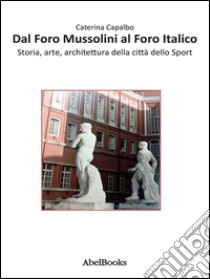 Dal Foro Mussolini al Foro Italico. E-book. Formato Mobipocket ebook di Caterina Capalbo