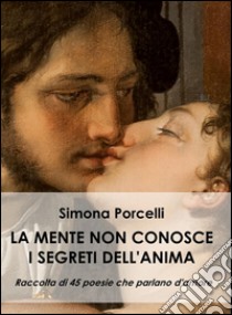 La mente non conosce i segreti dell'anima. E-book. Formato PDF ebook di Simona Porcelli